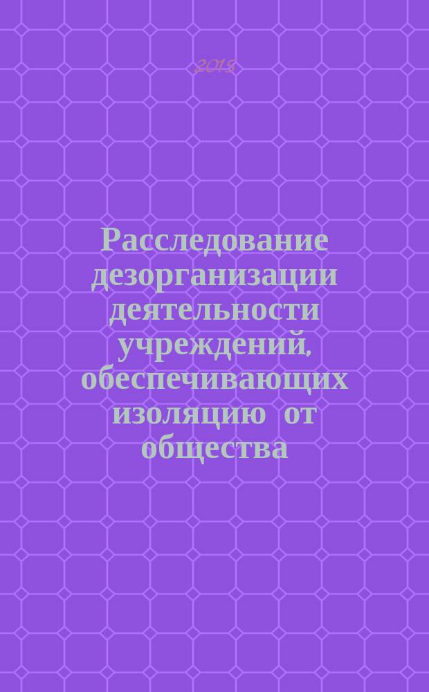 Расследование дезорганизации деятельности учреждений, обеспечивающих изоляцию от общества : учебное пособие