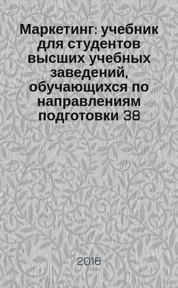 Маркетинг : учебник для студентов высших учебных заведений, обучающихся по направлениям подготовки 38.03.06 "Торговое дело", 38.03.01 "Экономика" и 38.03.02 "Менеджмент" (квалификация (степень) "бакалавр")