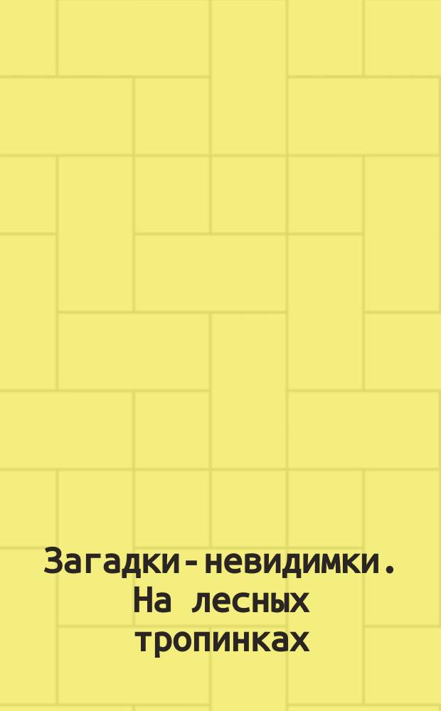 Загадки-невидимки. На лесных тропинках : 0+