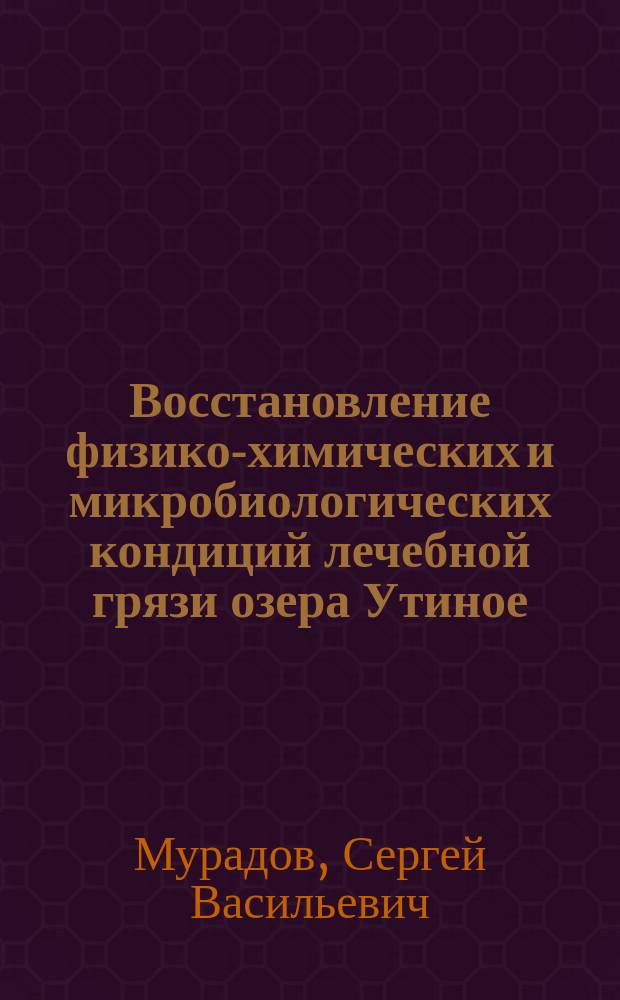 Восстановление физико-химических и микробиологических кондиций лечебной грязи озера Утиное : монография