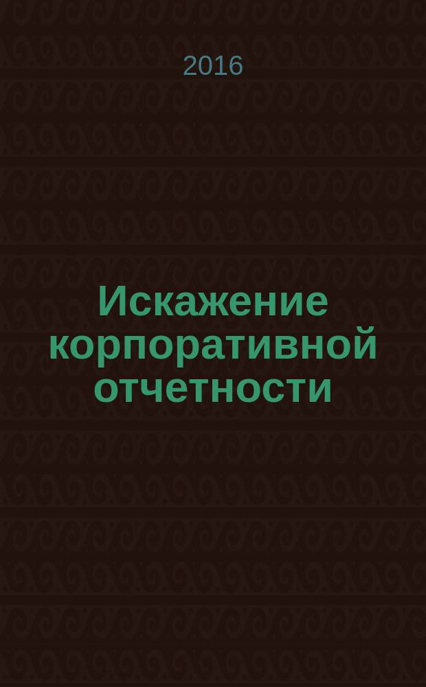 Искажение корпоративной отчетности : выявление, противодействие и профилактика : монография