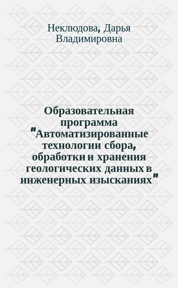 Образовательная программа "Автоматизированные технологии сбора, обработки и хранения геологических данных в инженерных изысканиях" : учебно-методическое пособие