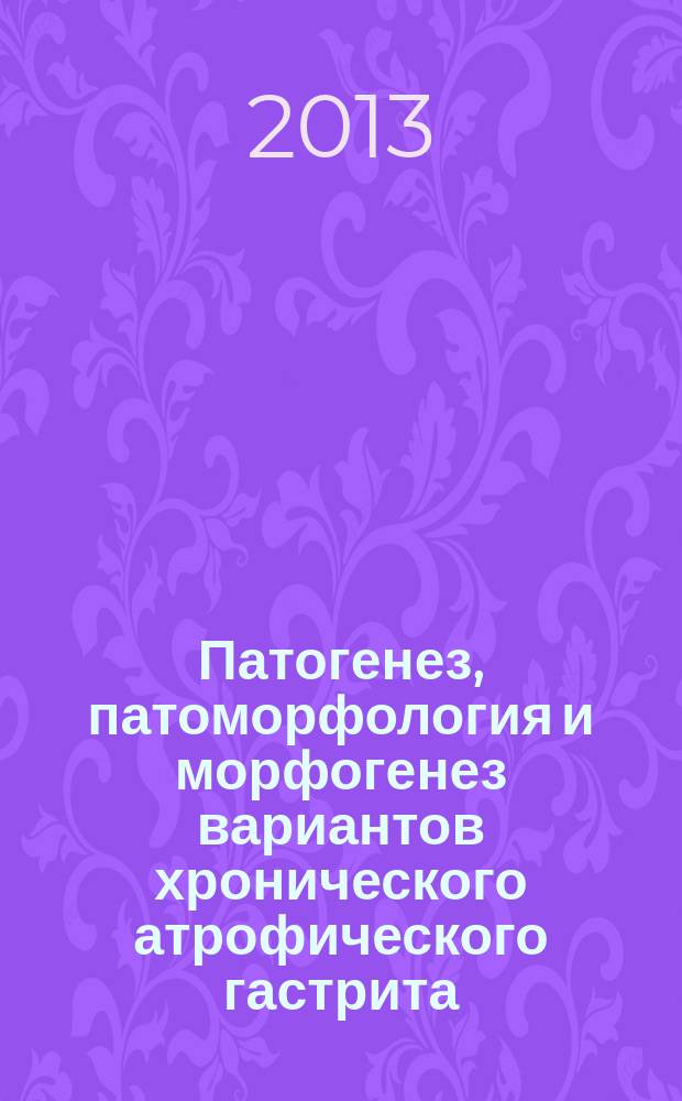 Патогенез, патоморфология и морфогенез вариантов хронического атрофического гастрита : автореферат диссертации на соискание ученой степени кандидата медицинских наук : специальность 14.03.02 <Патологическая анатомия>