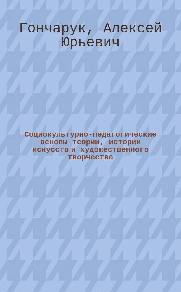 Социокультурно-педагогические основы теории, истории искусств и художественного творчества : научно-методическое пособие : в 2 ч