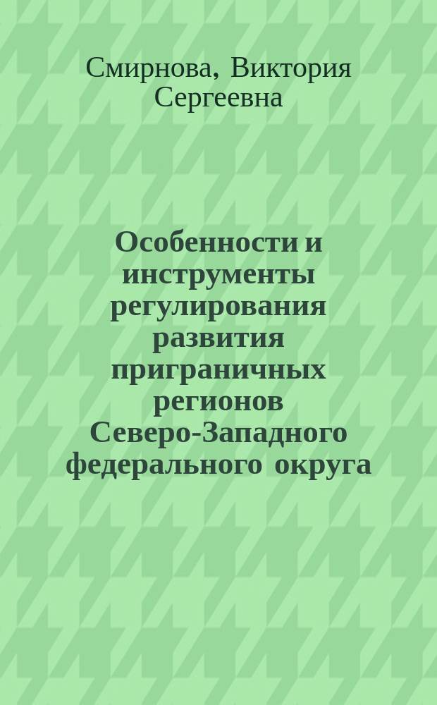 Особенности и инструменты регулирования развития приграничных регионов Северо-Западного федерального округа : автореферат диссертации на соискание ученой степени кандидата экономических наук : специальность 08.00.05 <Экономика и управление народным хозяйством по отраслям и сферам деятельности>