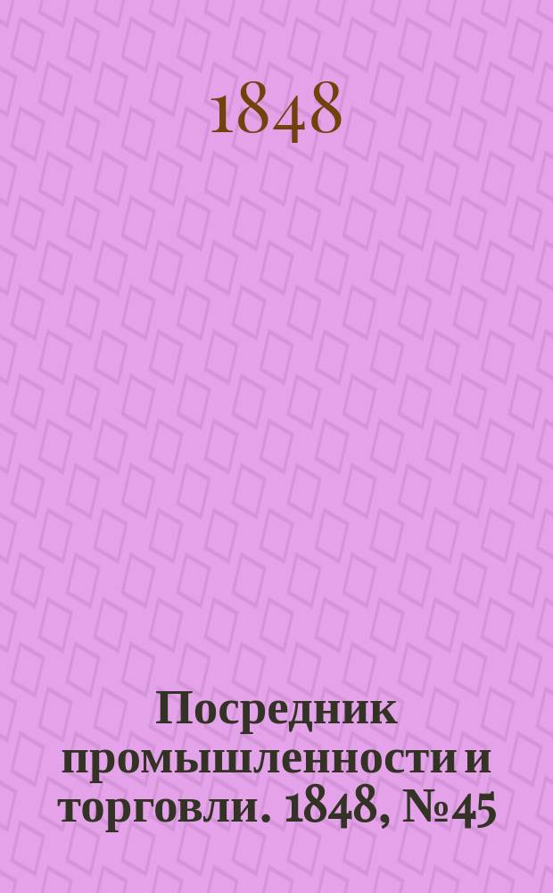 Посредник промышленности и торговли. 1848, №45 (10 нояб.)