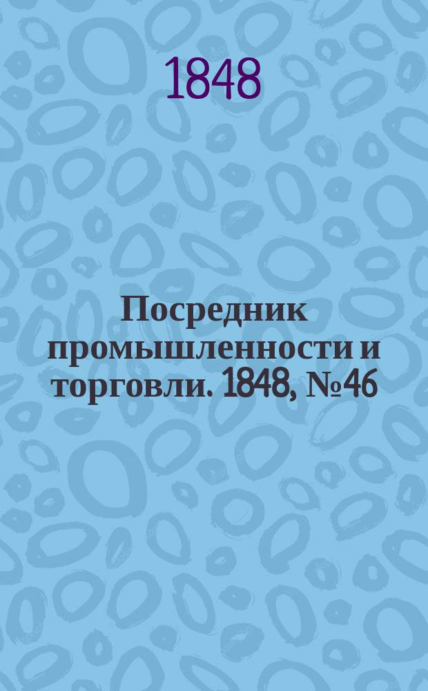 Посредник промышленности и торговли. 1848, №46 (17 нояб.)