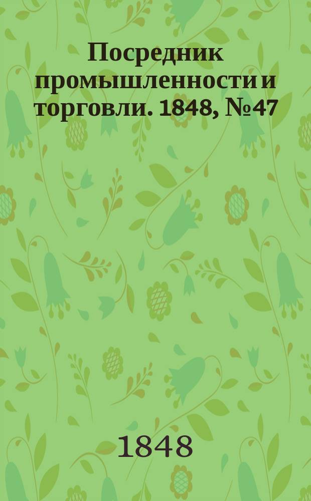 Посредник промышленности и торговли. 1848, №47 (24 нояб.)