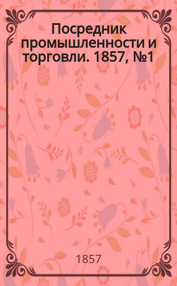 Посредник промышленности и торговли. 1857, №1 (27 фев.)