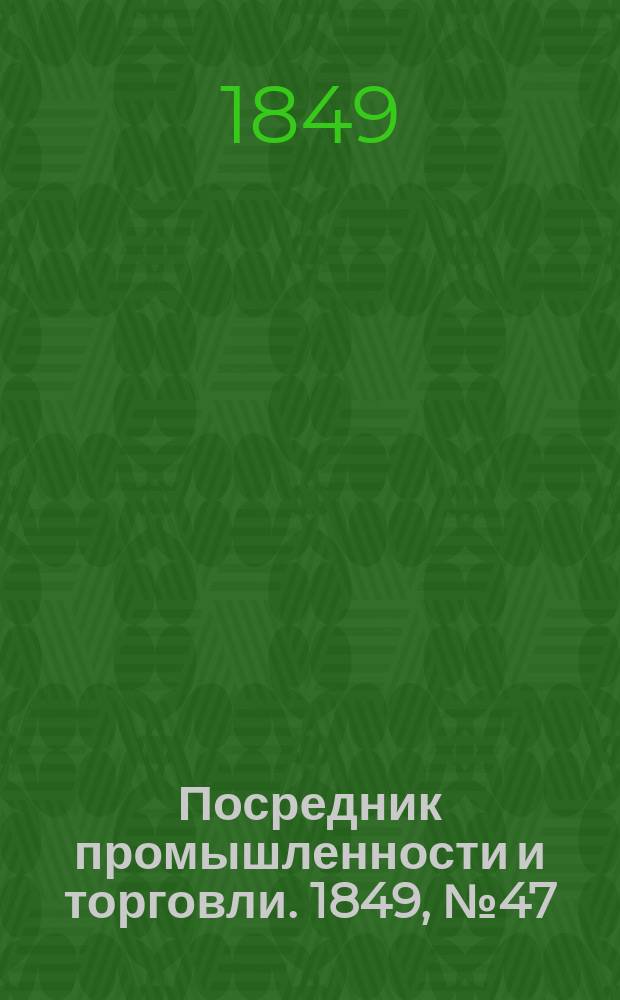 Посредник промышленности и торговли. 1849, №47 (23 нояб.)
