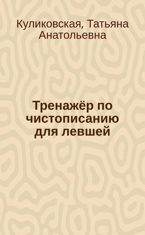 Тренажёр по чистописанию для левшей : для дошкольников и младших школьников : 6+