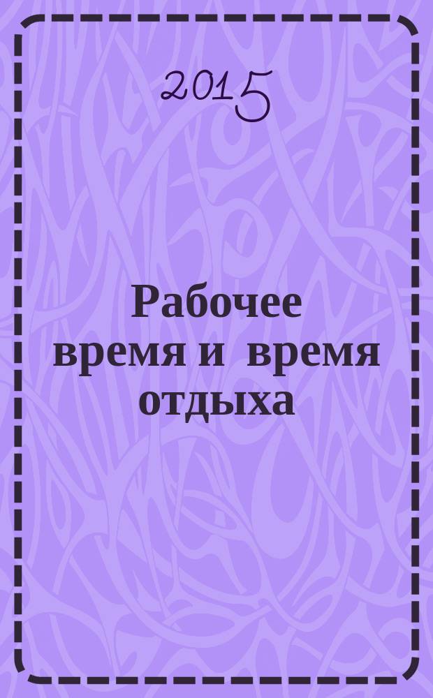 Рабочее время и время отдыха : неполное рабочее время, сверхурочная работа, работа в режиме гибкого рабочего времени, ежегодные оплачиваемые отпуска