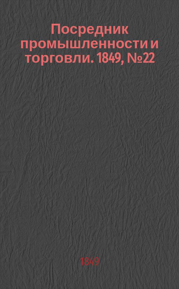Посредник промышленности и торговли. 1849, №22 (1 июня)