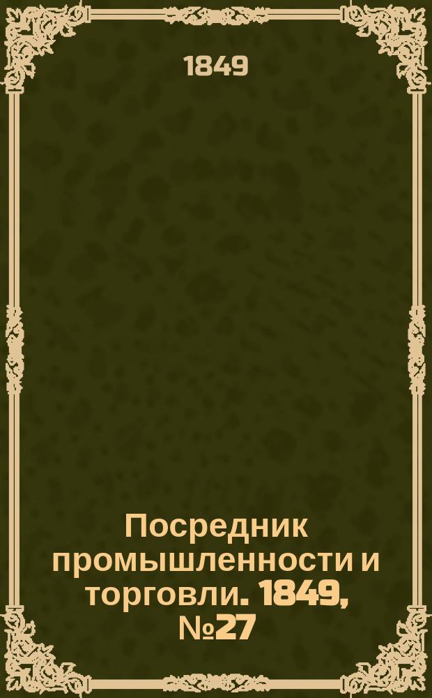 Посредник промышленности и торговли. 1849, №27 (6 июля)