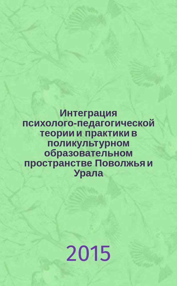 Интеграция психолого-педагогической теории и практики в поликультурном образовательном пространстве Поволжья и Урала : сборник научных статей по материалам Всероссийской заочной научной конференции с международным участием, г. Стерлитамак, 28 мая 2015 г