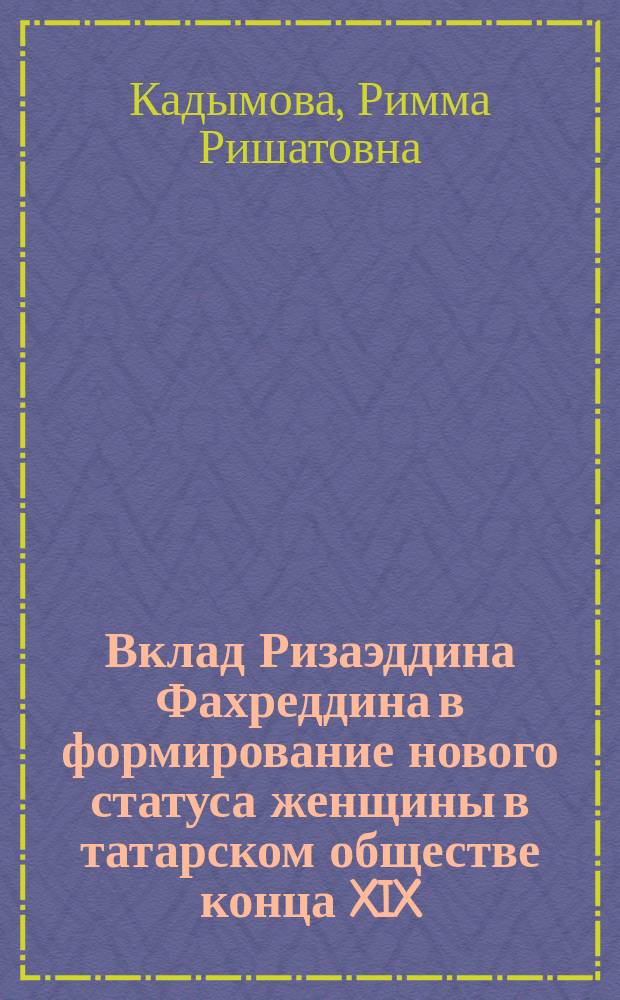 Вклад Ризаэддина Фахреддина в формирование нового статуса женщины в татарском обществе конца XIX - начала XX вв. : автореферат диссертации на соискание ученой степени кандидата исторических наук : специальность 07.00.02 <Отечественная история>