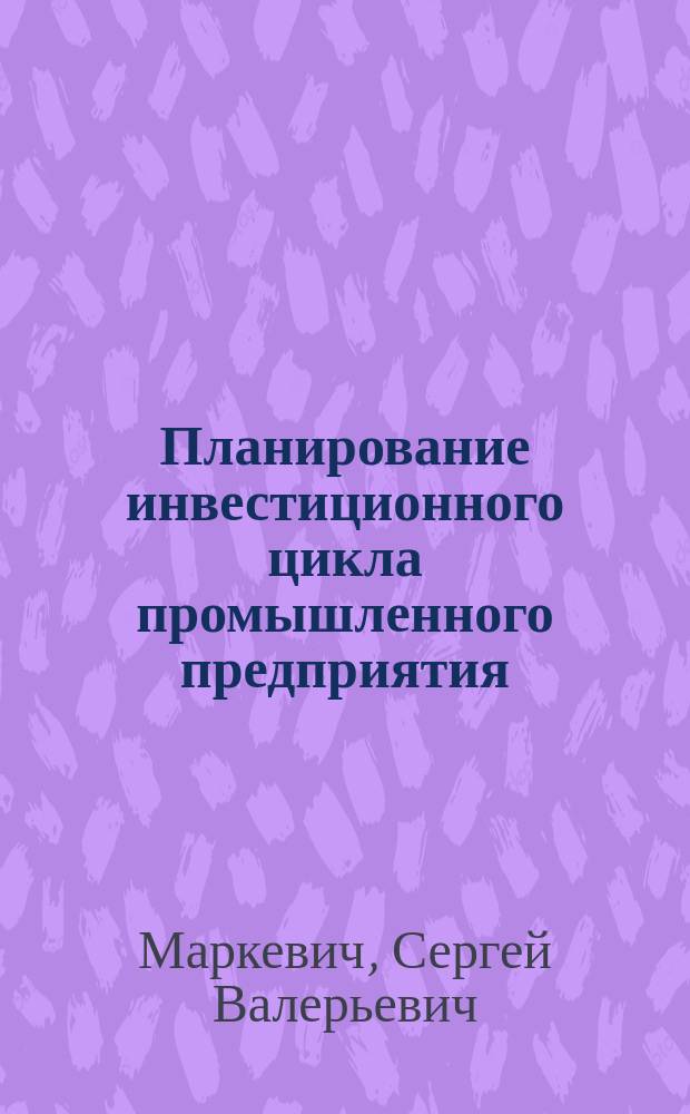 Планирование инвестиционного цикла промышленного предприятия (принципы и методы) : автореферат диссертации на соискание ученой степени кандидата экономических наук : специальность 08.00.05 <Экономика и управление народным хозяйством по отраслям и сферам деятельности>