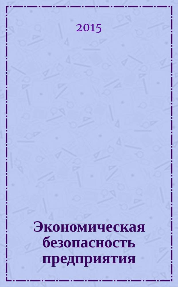 Экономическая безопасность предприятия : учебное пособие : для студентов, обучающихся по направлению подготовки 38.05.01 "Экономическая безопасность"