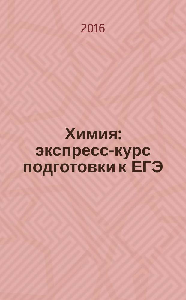 Химия : экспресс-курс подготовки к ЕГЭ : пособие