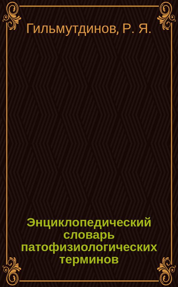 Энциклопедический словарь патофизиологических терминов (с элементами из сопутствующих дисциплин) : от А до Я : для студентов высших учебных заведений, обучающихся по направлению подготовки (специальности) 111801 Ветеринария (квалификация (степень) "специалист")