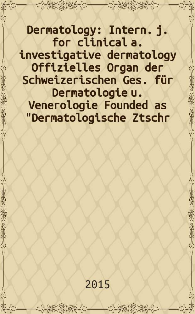 Dermatology : Intern. j. for clinical a. investigative dermatology Offizielles Organ der Schweizerischen Ges. für Dermatologie u. Venerologie Founded as "Dermatologische Ztschr." by Oskar Lassar (1893-1907), continued by Erich Hoffmann (1908-1938), continued as "Dermatologica"(1939-1991), by Wilhelro Lutz (1939-1958), Rudolf Schuppli(1959-1985). Vol. 231, № 1