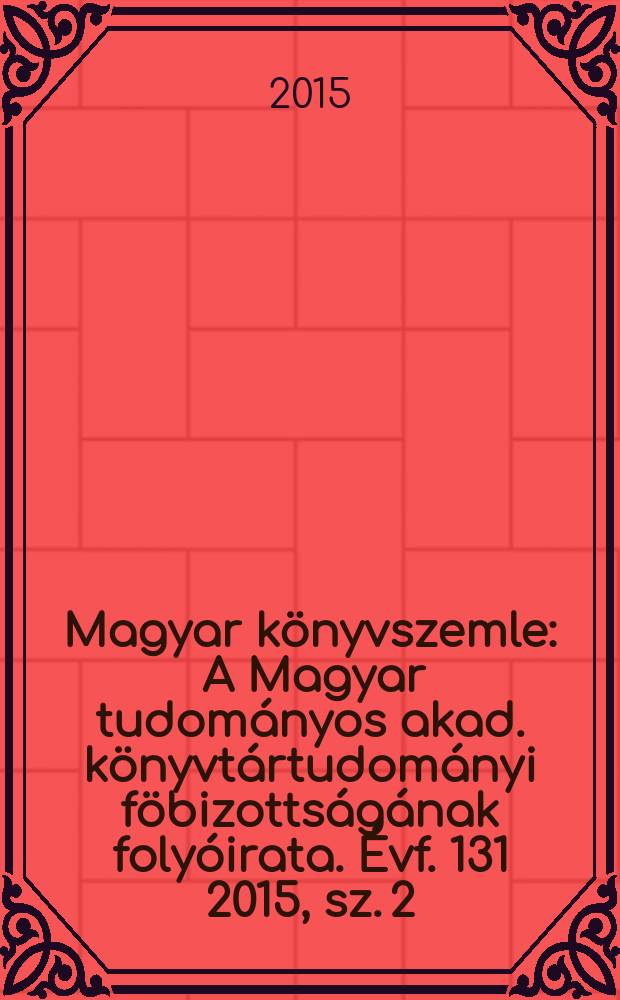 Magyar könyvszemle : A Magyar tudományos akad. könyvtártudományi föbizottságának folyóirata. Évf. 131 2015, sz. 2