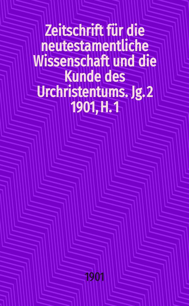 Zeitschrift für die neutestamentliche Wissenschaft und die Kunde des Urchristentums. Jg. 2 1901, [H. 1]
