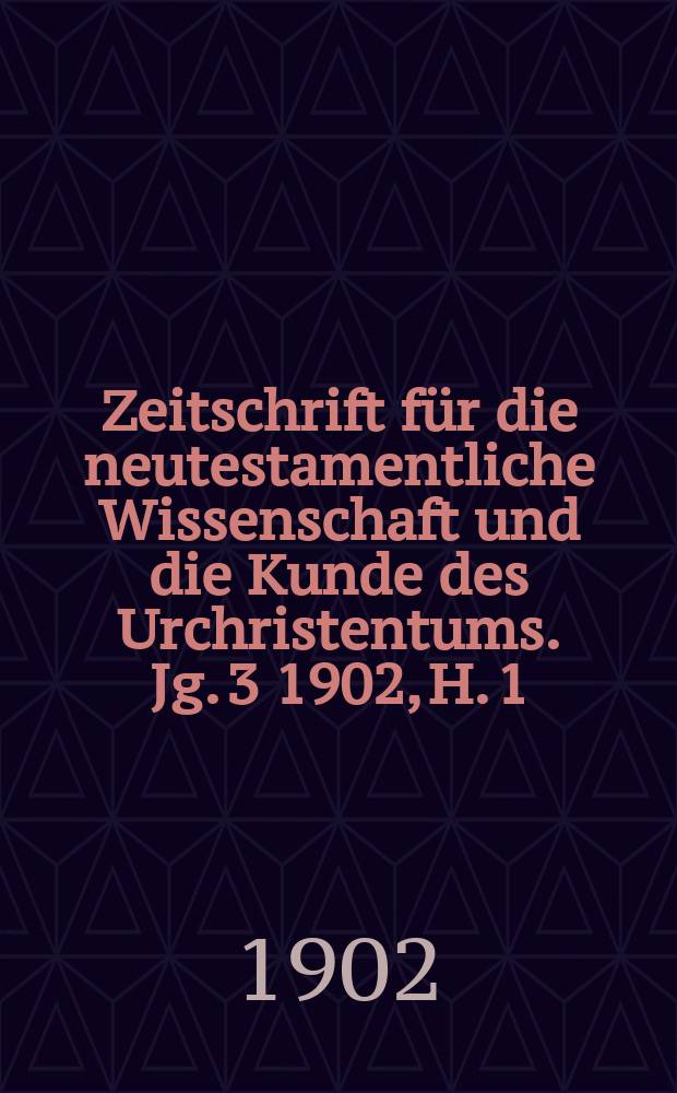 Zeitschrift für die neutestamentliche Wissenschaft und die Kunde des Urchristentums. Jg. 3 1902, [H. 1]