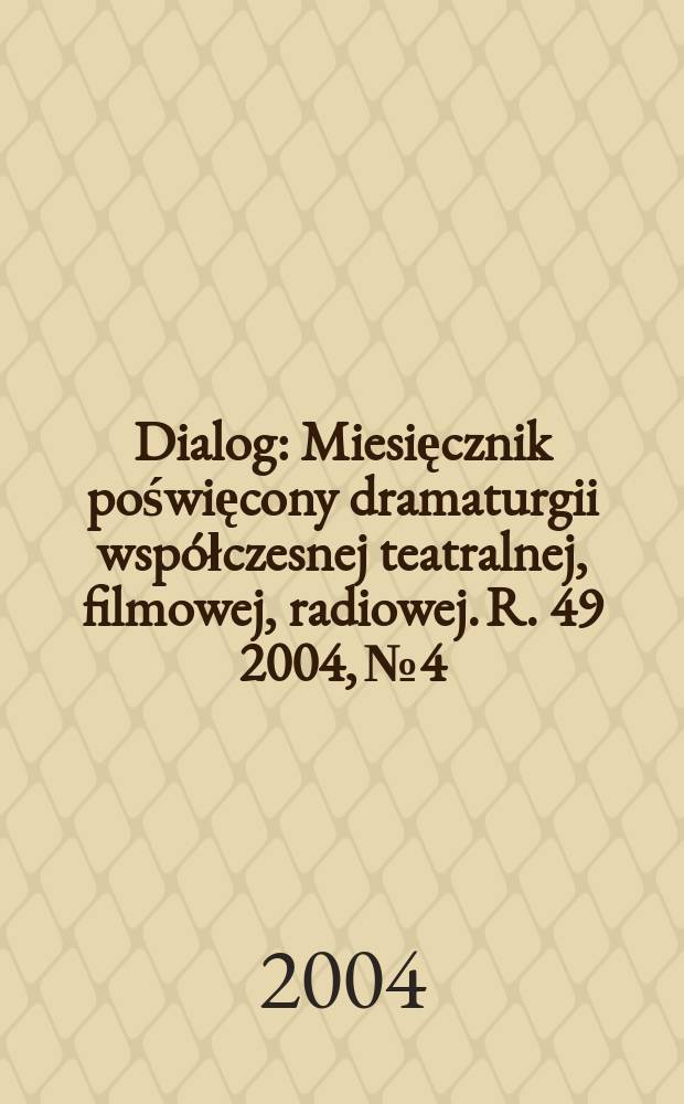 Dialog : Miesięcznik poświęcony dramaturgii współczesnej teatralnej, filmowej, radiowej. R. 49 2004, № 4