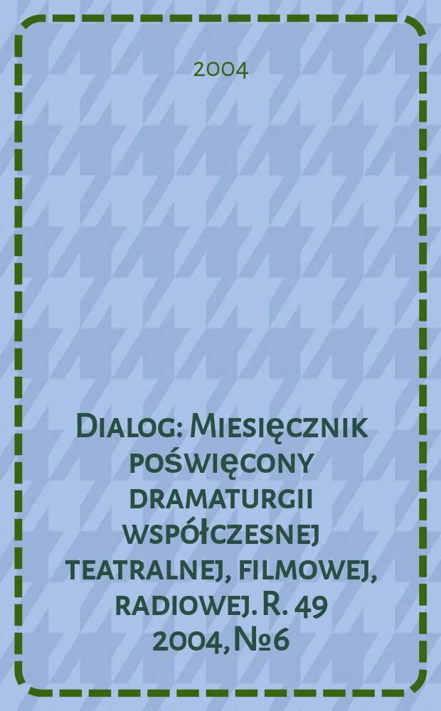 Dialog : Miesięcznik poświęcony dramaturgii współczesnej teatralnej, filmowej, radiowej. R. 49 2004, № 6