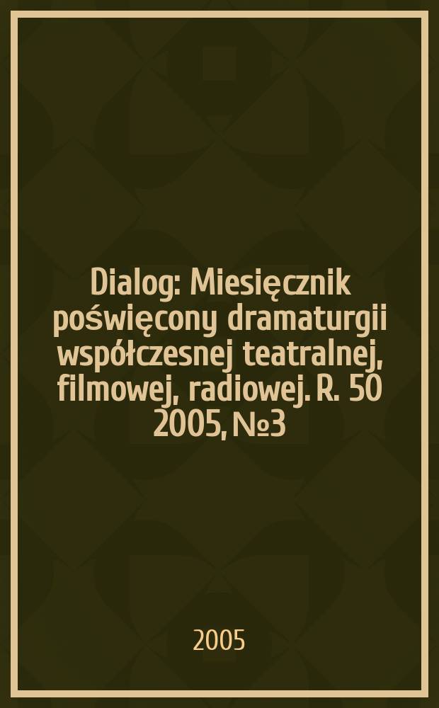 Dialog : Miesięcznik poświęcony dramaturgii współczesnej teatralnej, filmowej, radiowej. R. 50 2005, № 3
