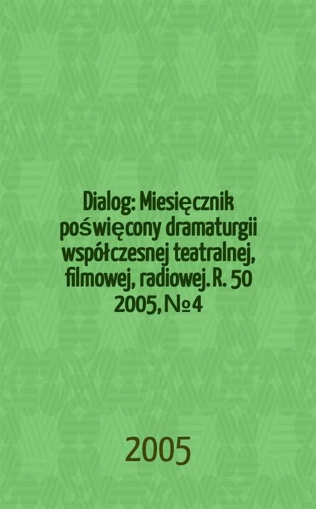 Dialog : Miesięcznik poświęcony dramaturgii współczesnej teatralnej, filmowej, radiowej. R. 50 2005, № 4