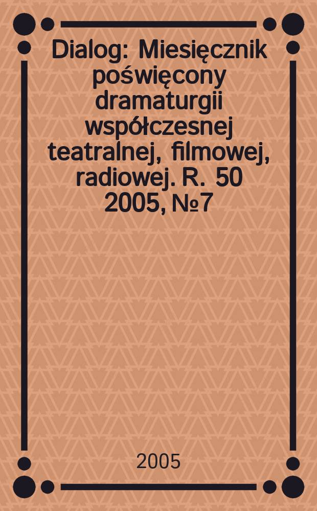 Dialog : Miesięcznik poświęcony dramaturgii współczesnej teatralnej, filmowej, radiowej. R. 50 2005, № 7