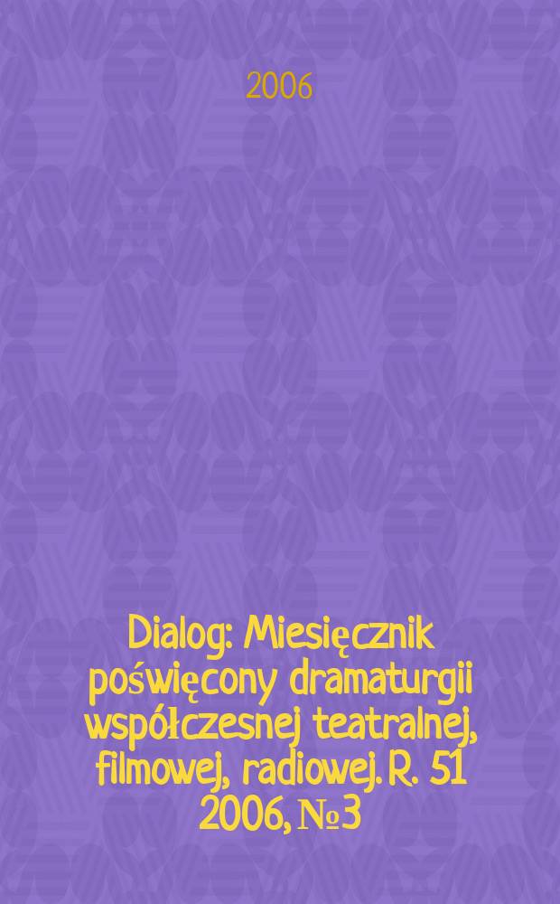 Dialog : Miesięcznik poświęcony dramaturgii współczesnej teatralnej, filmowej, radiowej. R. 51 2006, № 3