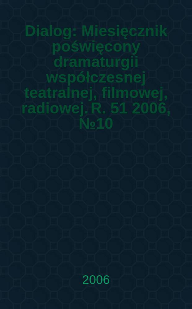 Dialog : Miesięcznik poświęcony dramaturgii współczesnej teatralnej, filmowej, radiowej. R. 51 2006, № 10