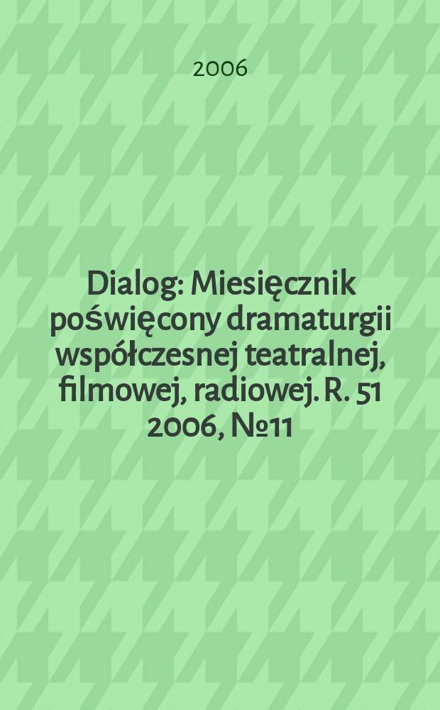 Dialog : Miesięcznik poświęcony dramaturgii współczesnej teatralnej, filmowej, radiowej. R. 51 2006, № 11