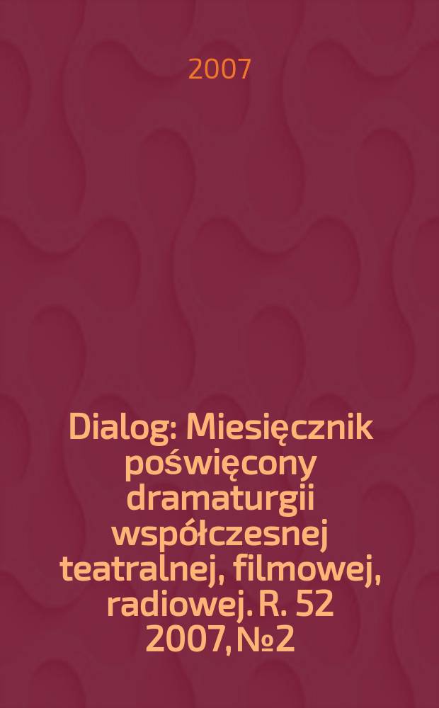 Dialog : Miesięcznik poświęcony dramaturgii współczesnej teatralnej, filmowej, radiowej. R. 52 2007, № 2