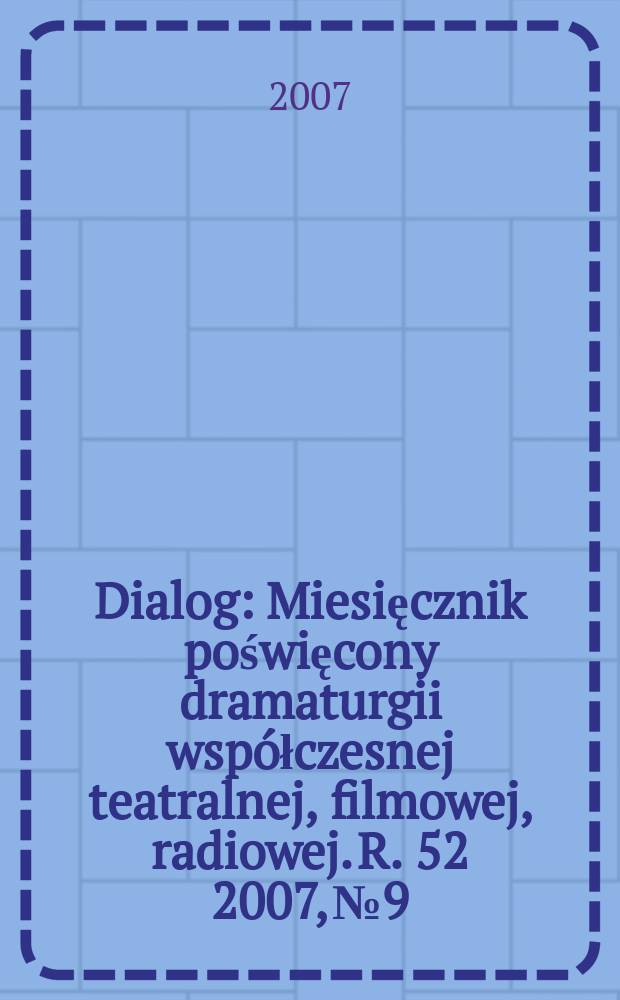 Dialog : Miesięcznik poświęcony dramaturgii współczesnej teatralnej, filmowej, radiowej. R. 52 2007, № 9