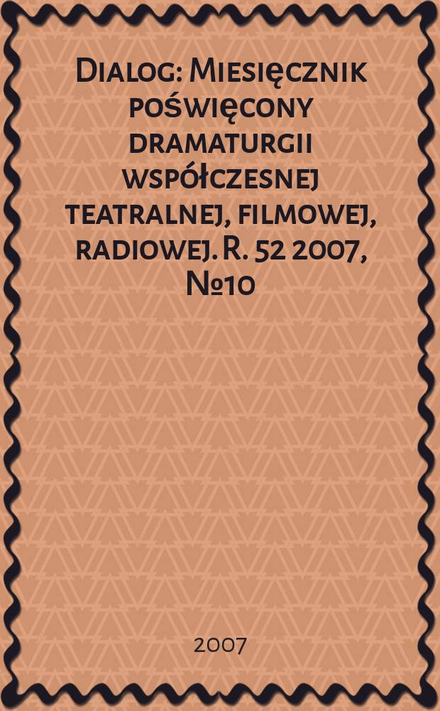 Dialog : Miesięcznik poświęcony dramaturgii współczesnej teatralnej, filmowej, radiowej. R. 52 2007, № 10