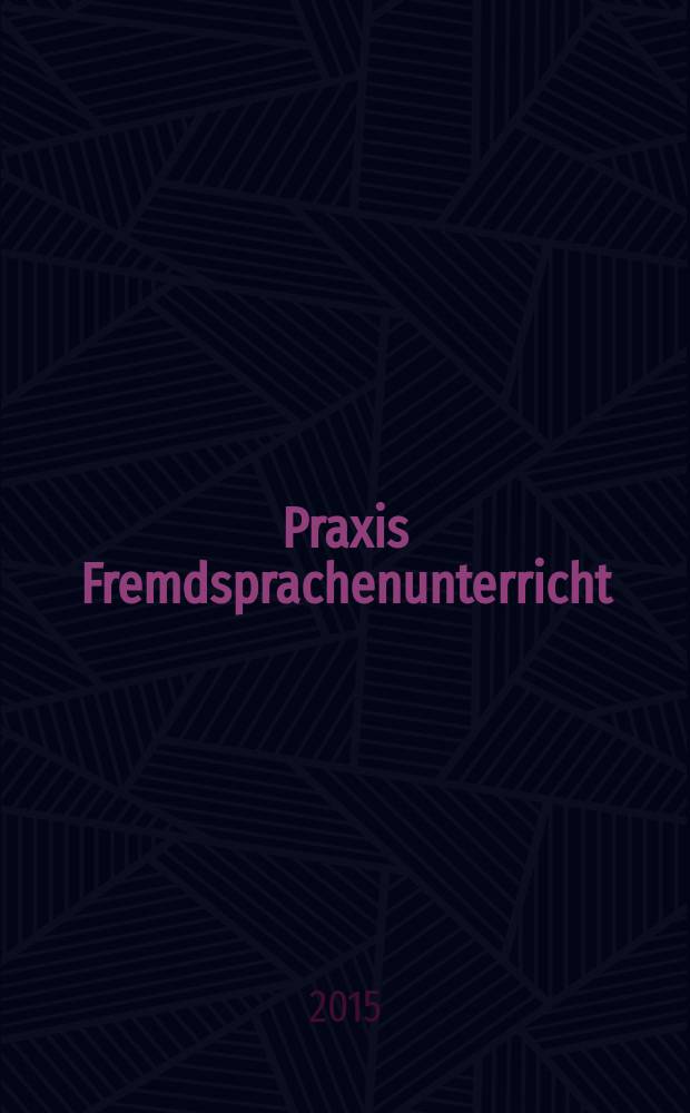 Praxis Fremdsprachenunterricht : die Zeitschrift f&uuml;r das Lehren und Lernen fremder Sprachen Hervorgegangen aus Praxis des neusprachlichen Unterrichts und Fremdsprachenunterricht. 2015, № 5