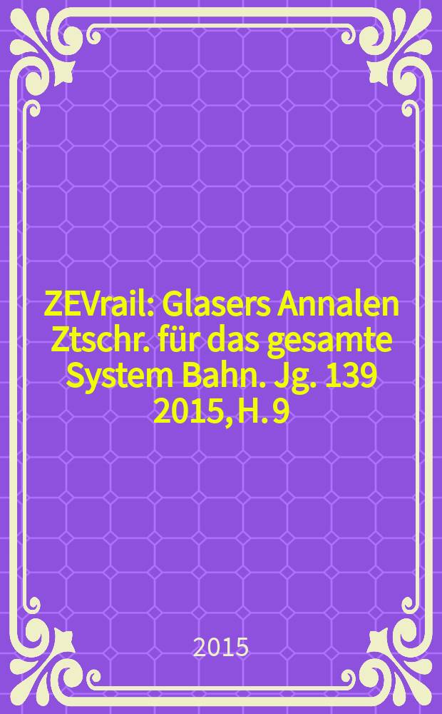 ZEVrail : Glasers Annalen Ztschr. für das gesamte System Bahn. Jg. 139 2015, H. 9