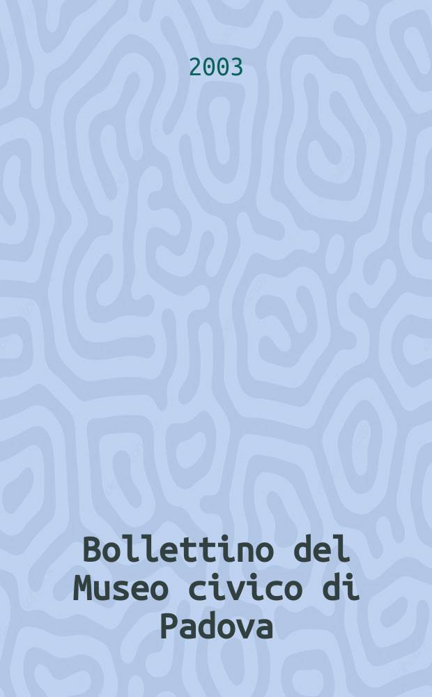 Bollettino del Museo civico di Padova : Rivista Padovana di arte antica e moderna numismatica araldica storia e letteratura diretta da Alessandro Prosdocimi. A. 91 2002