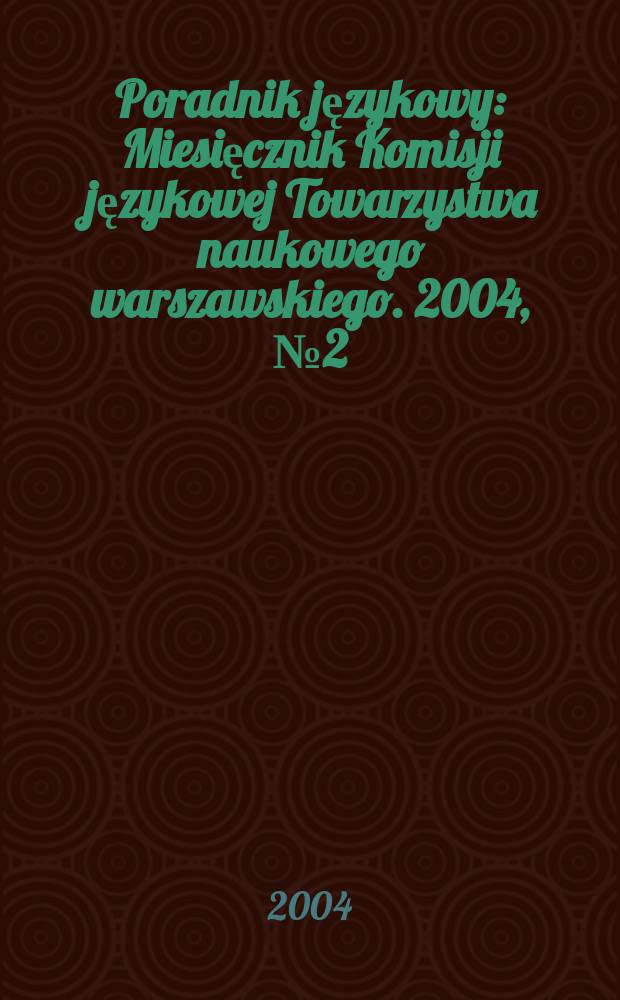 Poradnik językowy : Miesięcznik Komisji językowej Towarzystwa naukowego warszawskiego. 2004, № 2 (611)