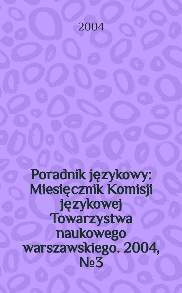 Poradnik językowy : Miesięcznik Komisji językowej Towarzystwa naukowego warszawskiego. 2004, № 3 (612)