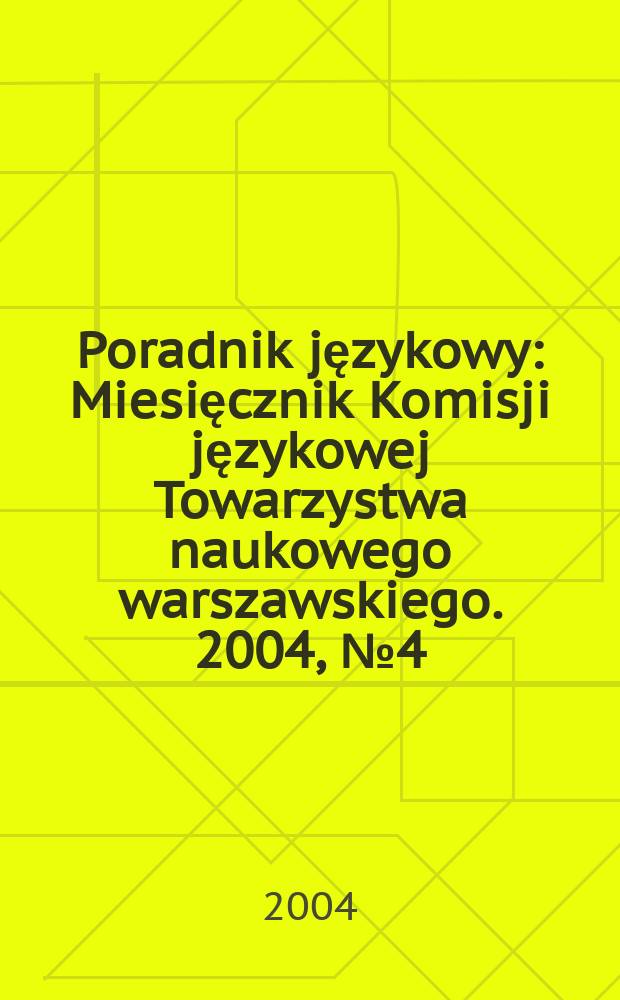 Poradnik językowy : Miesięcznik Komisji językowej Towarzystwa naukowego warszawskiego. 2004, № 4 (613)