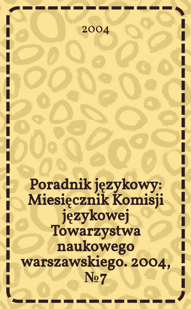 Poradnik językowy : Miesięcznik Komisji językowej Towarzystwa naukowego warszawskiego. 2004, № 7 (616)