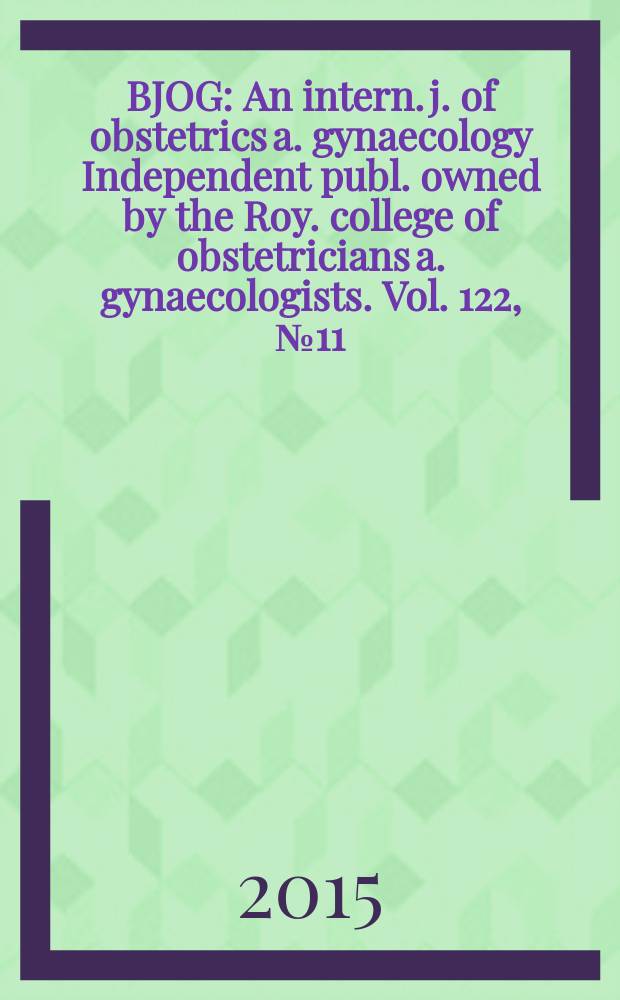 BJOG : An intern. j. of obstetrics a. gynaecology [Independent publ. owned by the Roy. college of obstetricians a. gynaecologists]. Vol. 122, № 11