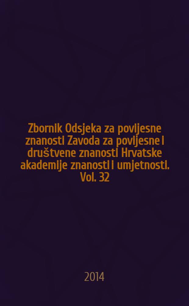 Zbornik Odsjeka za povijesne znanosti Zavoda za povijesne i društvene znanosti Hrvatske akademije znanosti i umjetnosti. Vol. 32