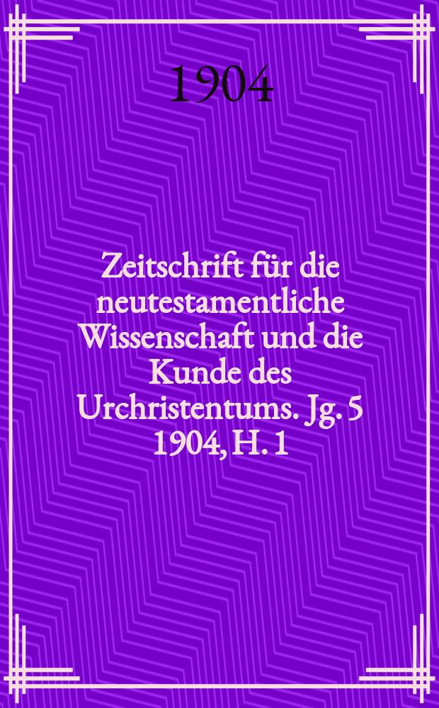 Zeitschrift für die neutestamentliche Wissenschaft und die Kunde des Urchristentums. Jg. 5 1904, H. 1
