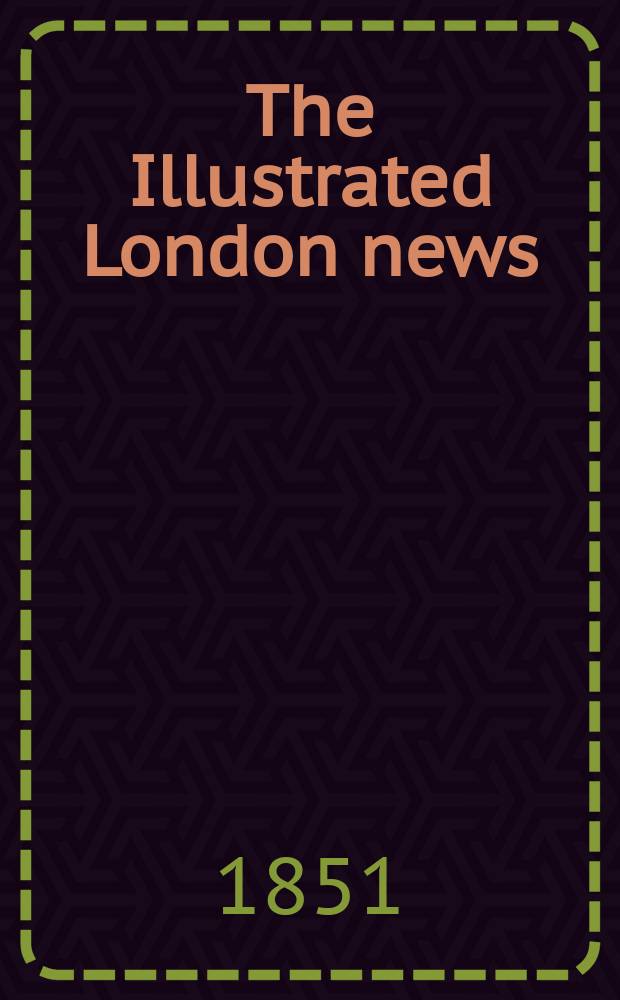 The Illustrated London news : for the week ending saturday ... Vol. 18, № 463